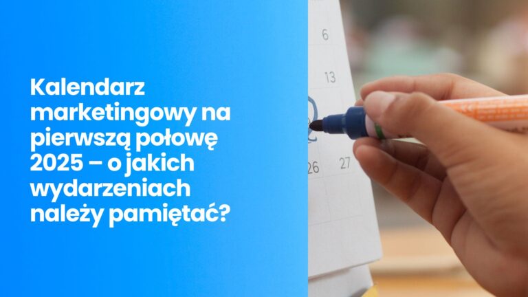 Kalendarz marketingowy na&nbsp;pierwszą połowę 2025 – o&nbsp;jakich wydarzeniach należy pamiętać?