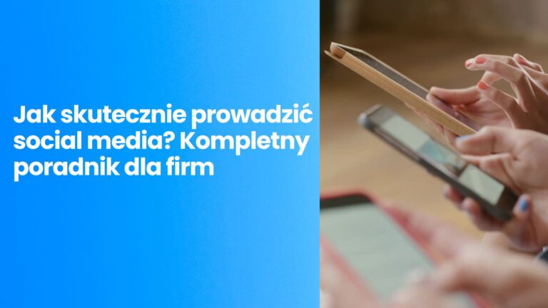 Jak skutecznie prowadzić social media? Kompletny poradnik dla firm