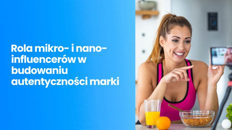 Mikro- i nano-influencerzy – jaka jest ich rola w budowaniu autentyczności marki?