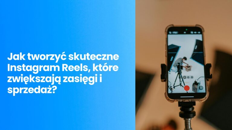 Jak tworzyć skuteczne Instagram Reels, które zwiększają zasięgi i sprzedaż?