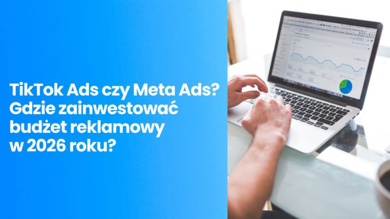 TikTok Ads czy Meta Ads (Facebook & Instagram)? Gdzie zainwestować budżet reklamowy w 2026 roku? Kompleksowe porównanie dla firm