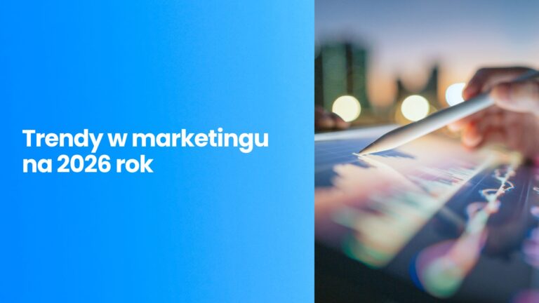 Trendy w marketingu na 2026 rok – jak przygotować skuteczną strategię marki, by wyprzedzić konkurencję?