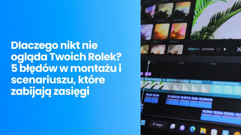 Dlaczego nikt nie ogląda Twoich Rolek? 5 błędów w montażu i scenariuszu, które zabijają zasięgi (i jak to naprawić)