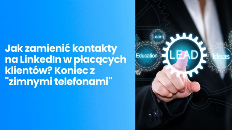 Jak zamienić kontakty na LinkedIn w płacących klientów? Koniec z „zimnymi telefonami”