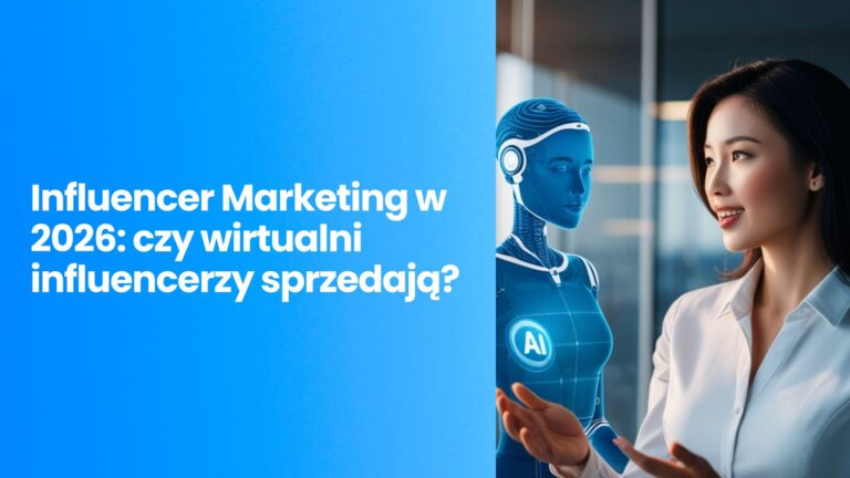 Influencer Marketing w 2026: czy wirtualni influencerzy sprzedają?