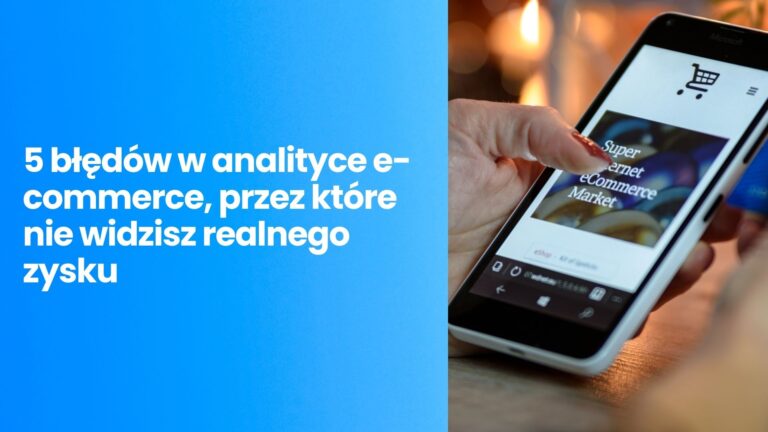 Czy przepalasz budżet?5 błędów w analityce e-commerce, przez które nie widzisz realnego zysku w 2026 roku