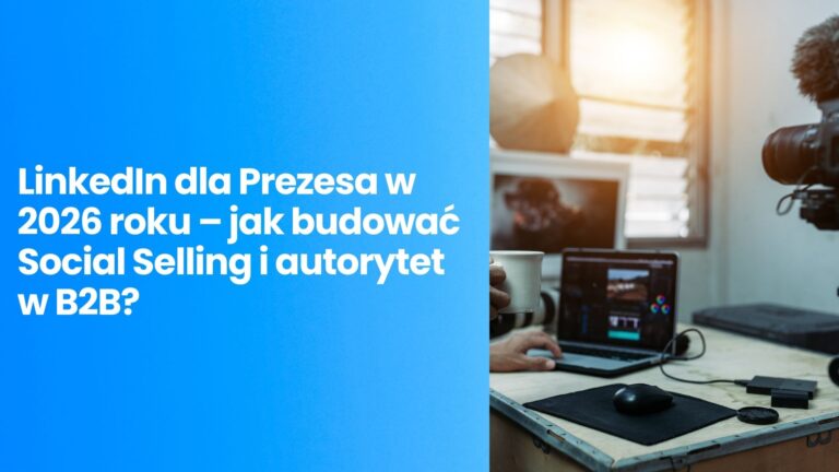 LinkedIn dla Prezesa w 2026 roku – jak budować Social Selling i autorytet w B2B?