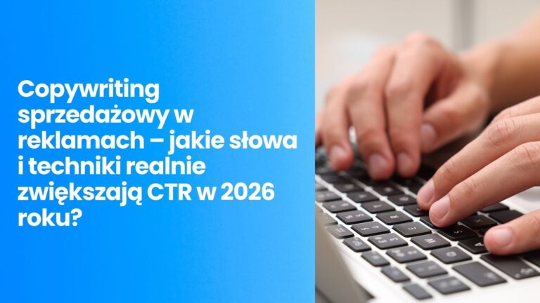 Copywriting sprzedażowy w reklamach – jakie słowa i techniki realnie zwiększają CTR w 2026 roku?