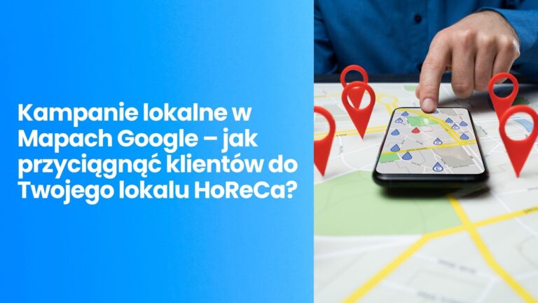 Kampanie lokalne w&nbsp;Mapach Google – jak przyciągnąć klientów do&nbsp;Twojego&nbsp;lokalu HoReCa?