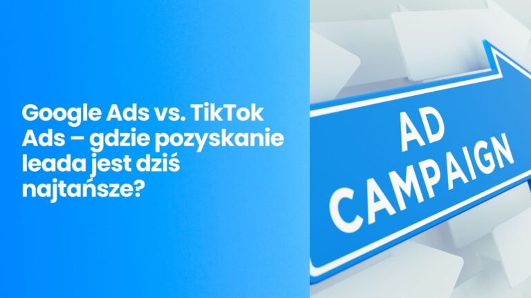 Google Ads vs. TikTok Ads – gdzie pozyskanie leada jest dziś najtańsze?