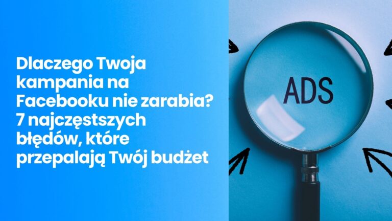 Dlaczego Twoja kampania na Facebooku nie zarabia? 7 najczęstszych błędów.
