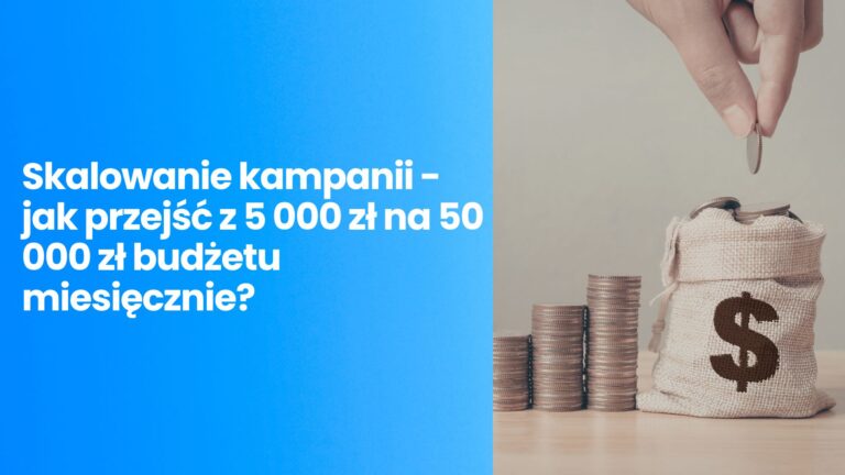 Skalowanie kampanii – jak przejść z 5 000 zł na 50 000 zł budżetu miesięcznie?