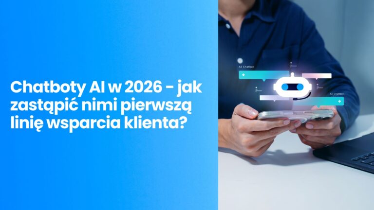 Chatboty AI w 2026 – jak zastąpić nimi pierwszą linię wsparcia klienta?