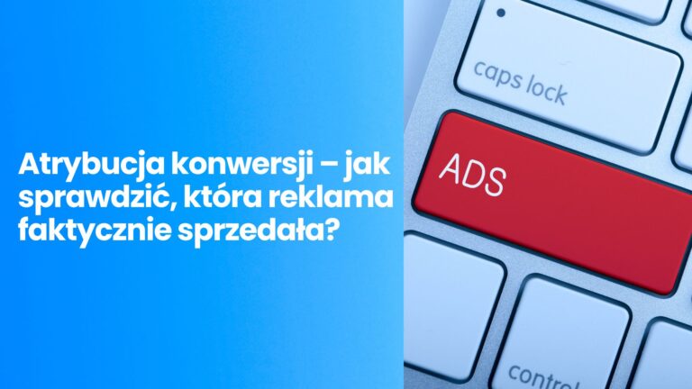 Atrybucja konwersji – jak sprawdzić, która reklama faktycznie sprzedała?