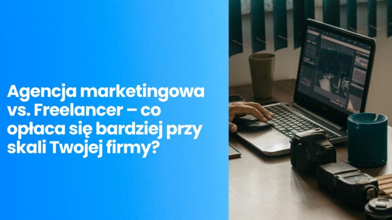 Agencja marketingowa vs. Freelancer – co opłaca się bardziej przy skali Twojej firmy?