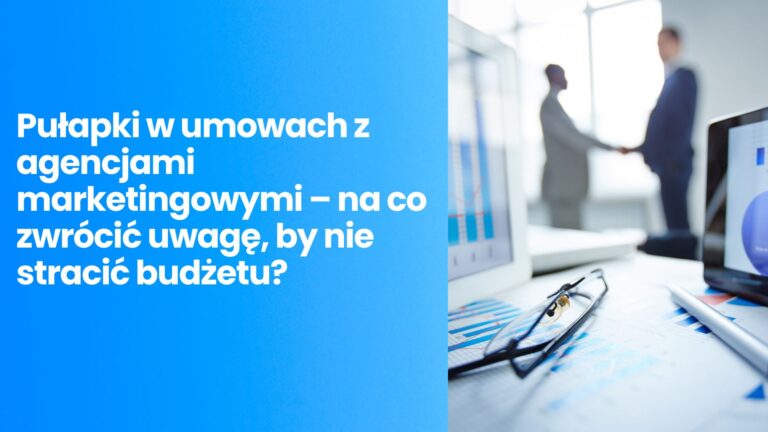 Pułapki w umowach z agencjami marketingowymi – na co zwrócić uwagę, by nie stracić budżetu?