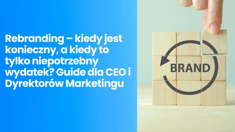 Rebranding – kiedy jest konieczny, a kiedy to tylko niepotrzebny wydatek? Guide dla CEO i Dyrektorów Marketingu