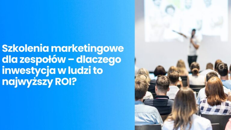 Szkolenia marketingowe dla zespołów – dlaczego inwestycja w ludzi to najwyższy ROI?